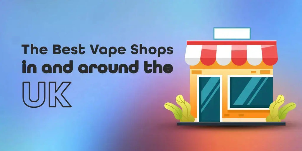 The Best Vape Shops in and around the UK The Best Vape Shops in and around the UK